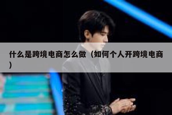 什么是跨境电商怎么做（如何个人开跨境电商） 第1张
