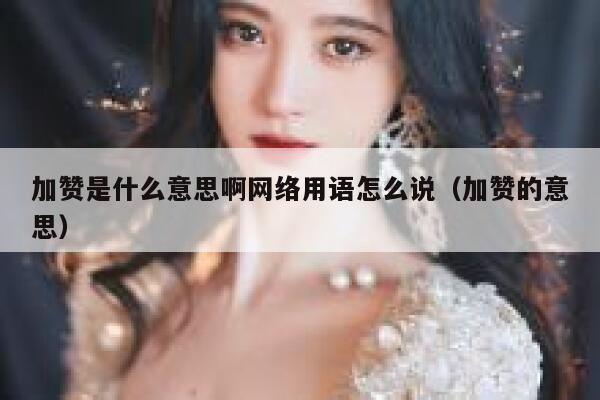 加赞是什么意思啊网络用语怎么说（加赞的意思） 第1张