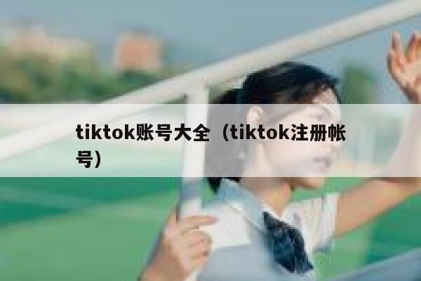 tiktok账号大全（tiktok注册帐号） 第1张