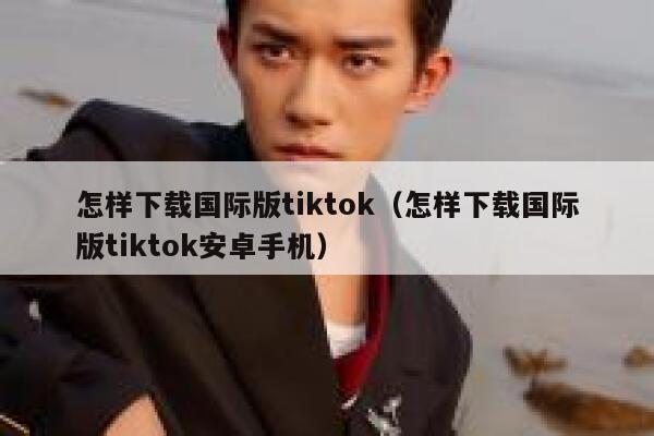 怎样下载国际版tiktok（怎样下载国际版tiktok安卓手机） 第1张