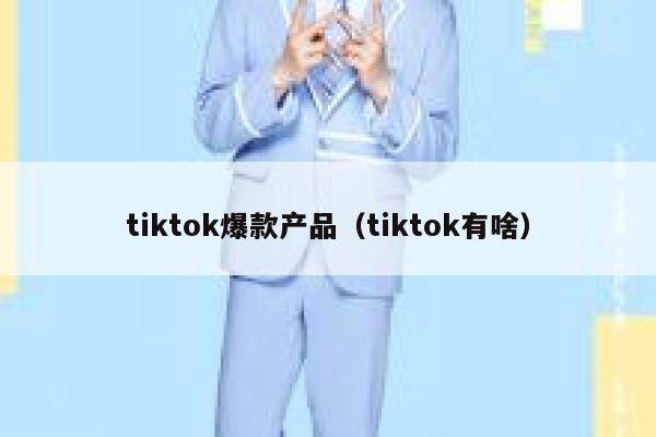 tiktok爆款产品（tiktok有啥） 第1张