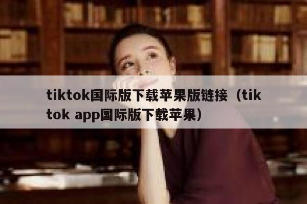 tiktok国际版下载苹果版链接（tiktok app国际版下载苹果） 第1张