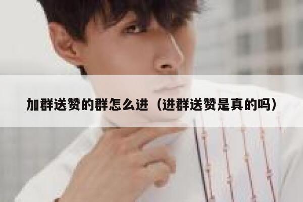 加群送赞的群怎么进（进群送赞是真的吗） 第1张