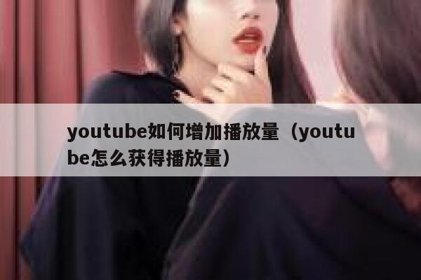 youtube如何增加播放量（youtube怎么获得播放量） 第1张