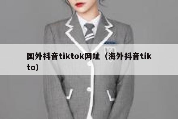 国外抖音tiktok网址（海外抖音tikto） 第1张