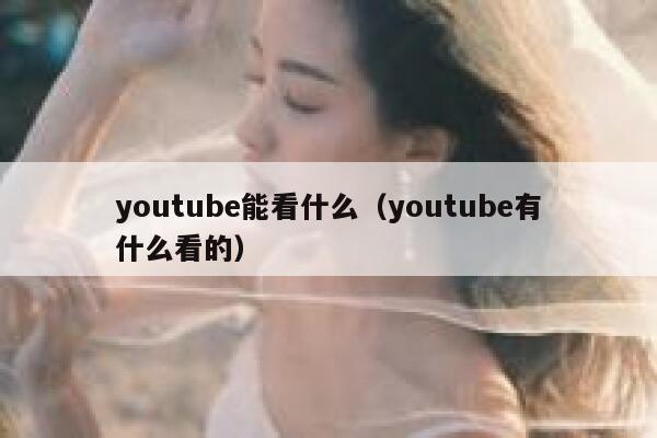 youtube能看什么（youtube有什么看的） 第1张