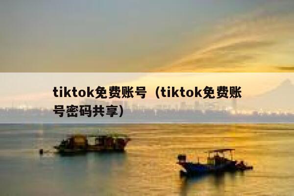 tiktok免费账号（tiktok免费账号密码共享） 第1张