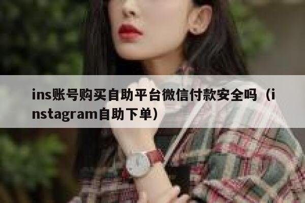 ins账号购买自助平台微信付款安全吗（instagram自助下单） 第1张