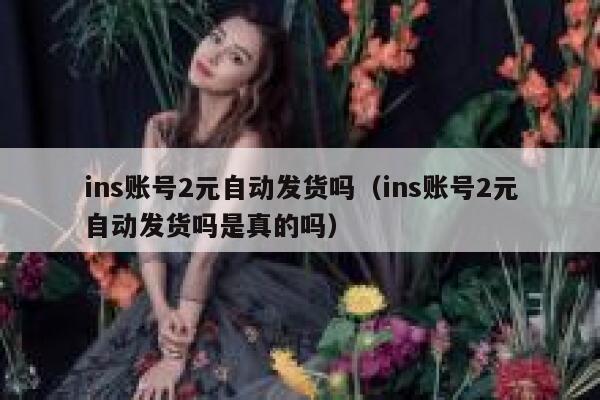 ins账号2元自动发货吗（ins账号2元自动发货吗是真的吗） 第1张