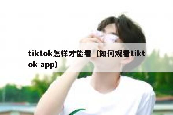 tiktok怎样才能看（如何观看tiktok app） 第1张