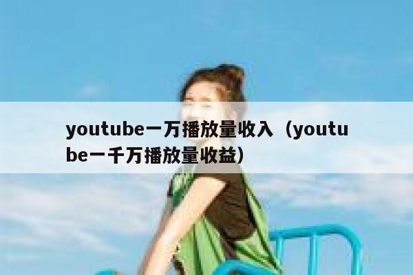 youtube一万播放量收入（youtube一千万播放量收益） 第1张