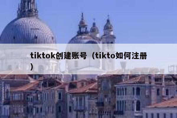 tiktok创建账号（tikto如何注册） 第1张