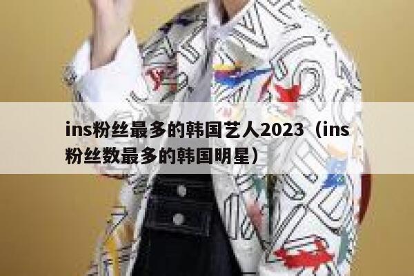 ins粉丝最多的韩国艺人2023（ins粉丝数最多的韩国明星） 第1张