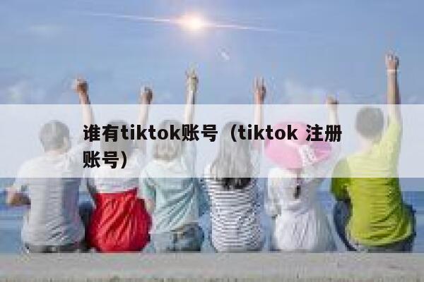 谁有tiktok账号（tiktok 注册账号） 第1张