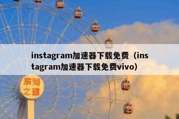instagram加速器下载免费（instagram加速器下载免费vivo） 第1张
