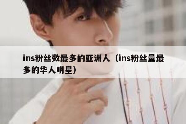 ins粉丝数最多的亚洲人（ins粉丝量最多的华人明星） 第1张