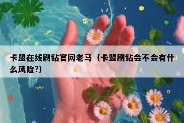 卡盟在线刷钻官网老马（卡盟刷钻会不会有什么风险?） 第1张