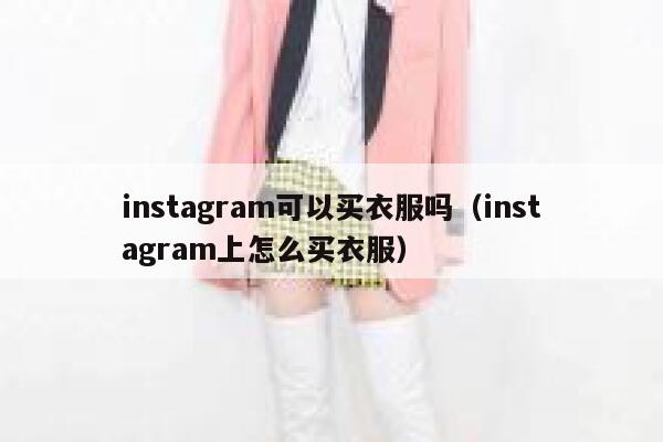 instagram可以买衣服吗（instagram上怎么买衣服） 第1张