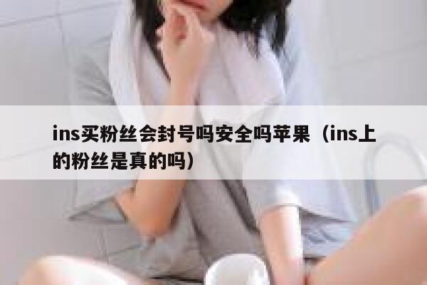 ins买粉丝会封号吗安全吗苹果（ins上的粉丝是真的吗） 第1张