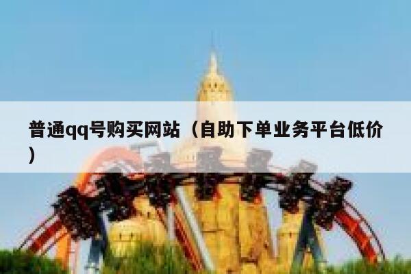 普通qq号购买网站（自助下单业务平台低价） 第1张