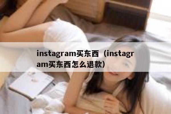 instagram买东西（instagram买东西怎么退款） 第1张