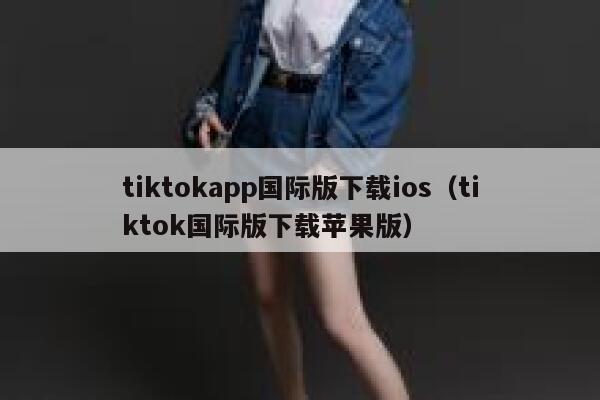 tiktokapp国际版下载ios（tiktok国际版下载苹果版） 第1张