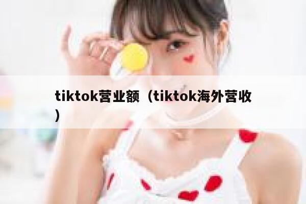 tiktok营业额（tiktok海外营收） 第1张