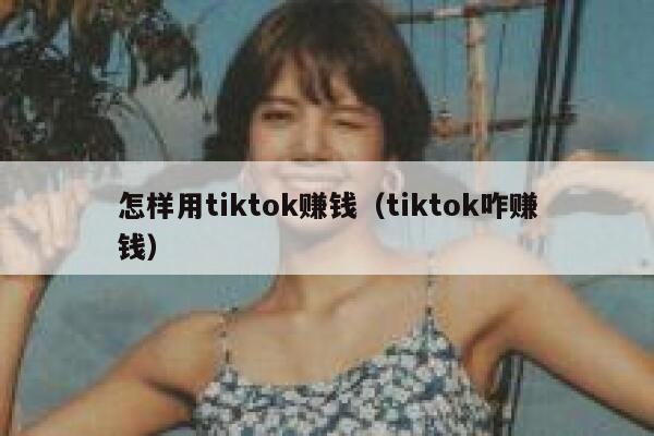 怎样用tiktok赚钱（tiktok咋赚钱） 第1张