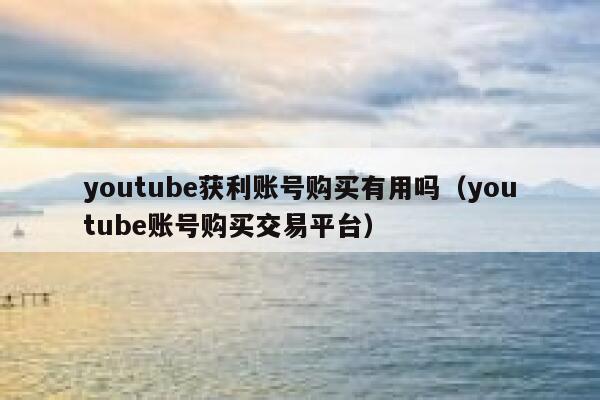 youtube获利账号购买有用吗(youtube账号购买交易平台) 第1张 youtube获利账号购买有用吗(youtube账号购买交易平台) 第1张