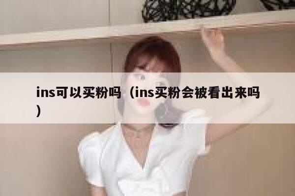 ins可以买粉吗（ins买粉会被看出来吗） 第1张
