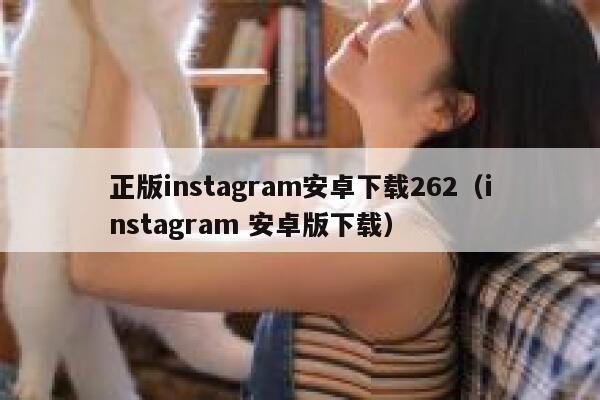正版instagram安卓下载262(instagram 安卓版下载) 第1张 正版instagram安卓下载262(instagram 安卓版下载) 第1张