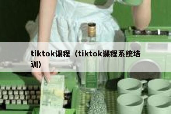 tiktok课程（tiktok课程系统培训） 第1张