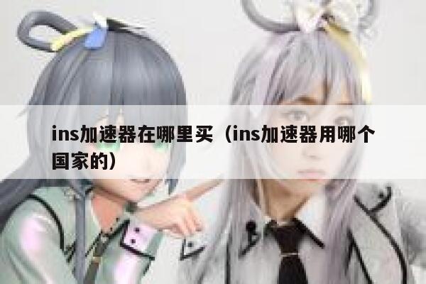 ins加速器在哪里买(ins加速器用哪个国家的) 第1张 ins加速器在哪里买(ins加速器用哪个国家的) 第1张