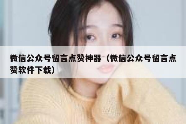 微信公众号留言点赞神器（微信公众号留言点赞软件下载） 第1张