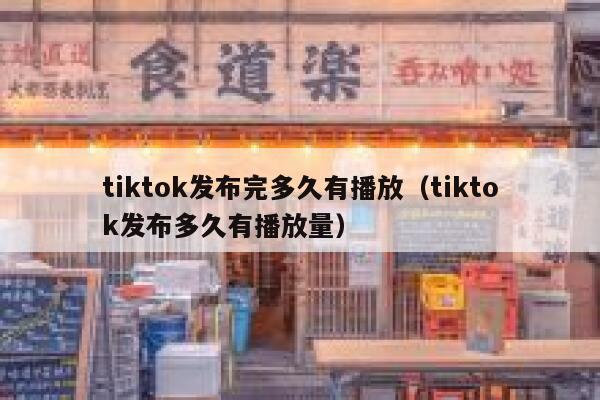 tiktok发布完多久有播放（tiktok发布多久有播放量） 第1张
