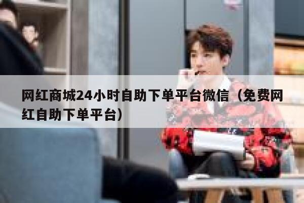 网红商城24小时自助下单平台微信(免费网红自助下单平台) 第1张 网红商城24小时自助下单平台微信(免费网红自助下单平台) 第1张