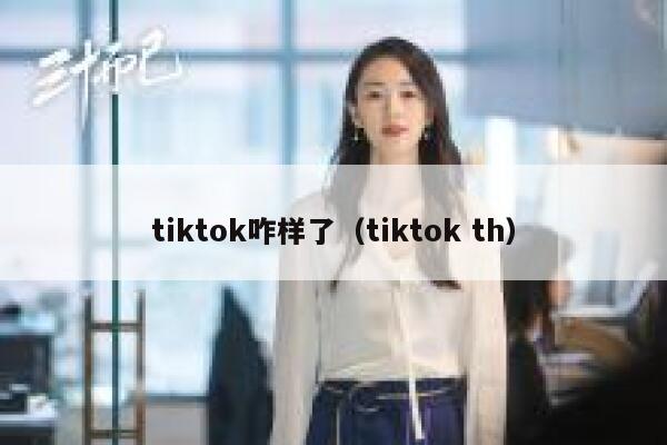 tiktok咋样了(tiktok th) 第1张 tiktok咋样了(tiktok th) 第1张