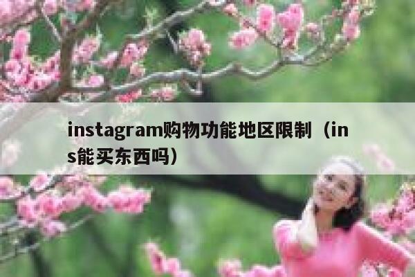instagram购物功能地区限制(ins能买东西吗) 第1张 instagram购物功能地区限制(ins能买东西吗) 第1张