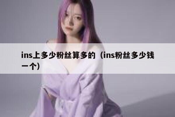 ins上多少粉丝算多的(ins粉丝多少钱一个) 第1张 ins上多少粉丝算多的(ins粉丝多少钱一个) 第1张