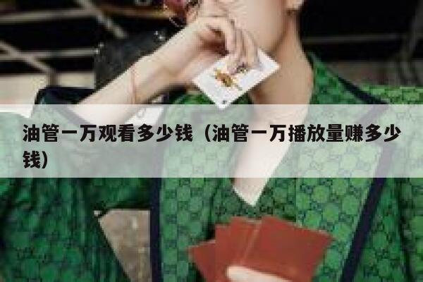 油管一万观看多少钱(油管一万播放量赚多少钱) 第1张 油管一万观看多少钱(油管一万播放量赚多少钱) 第1张