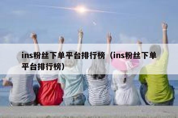 ins粉丝下单平台排行榜(ins粉丝下单平台排行榜) 第1张 ins粉丝下单平台排行榜(ins粉丝下单平台排行榜) 第1张