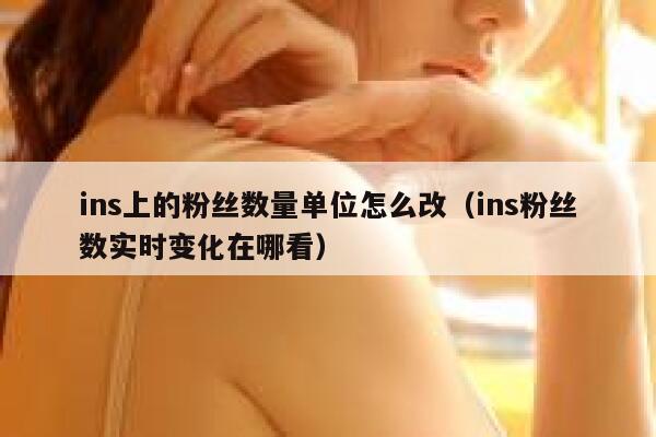 ins上的粉丝数量单位怎么改(ins粉丝数实时变化在哪看) 第1张 ins上的粉丝数量单位怎么改(ins粉丝数实时变化在哪看) 第1张