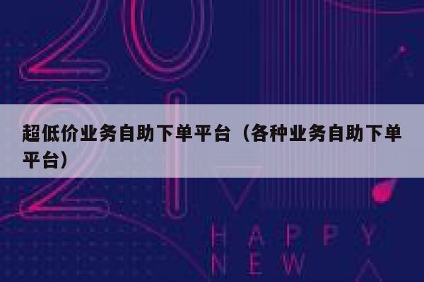 超低价业务自助下单平台(各种业务自助下单平台) 第1张 超低价业务自助下单平台(各种业务自助下单平台) 第1张