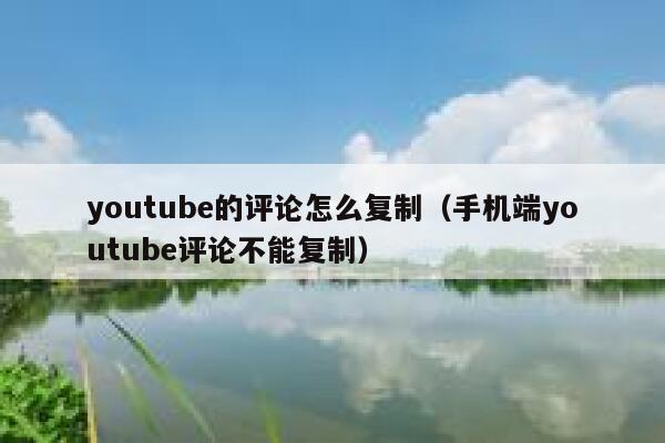 youtube的评论怎么复制(手机端youtube评论不能复制) 第1张 youtube的评论怎么复制(手机端youtube评论不能复制) 第1张