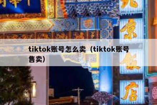 tiktok账号怎么卖(tiktok账号售卖) 第1张 tiktok账号怎么卖(tiktok账号售卖) 第1张