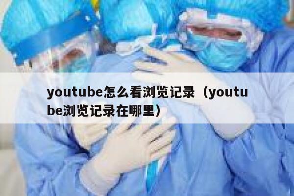 youtube怎么看浏览记录（youtube浏览记录在哪里） 第1张