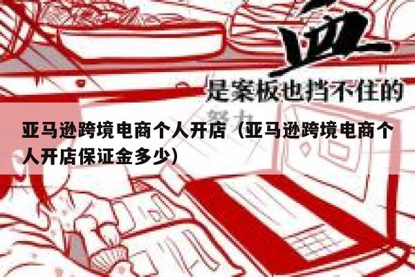 亚马逊跨境电商个人开店（亚马逊跨境电商个人开店保证金多少） 第1张