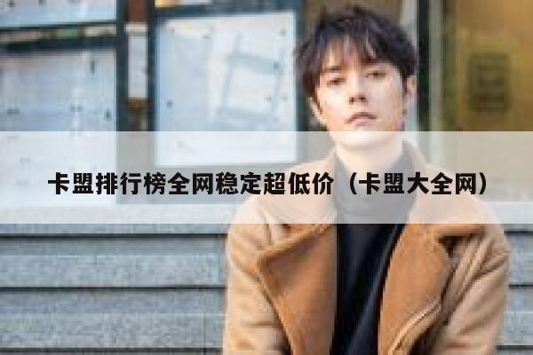 卡盟排行榜全网稳定超低价（卡盟大全网） 第1张