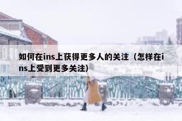 如何在ins上获得更多人的关注（怎样在ins上受到更多关注） 第1张