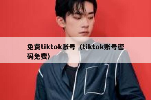 免费tiktok账号(tiktok账号密码免费) 第1张 免费tiktok账号(tiktok账号密码免费) 第1张